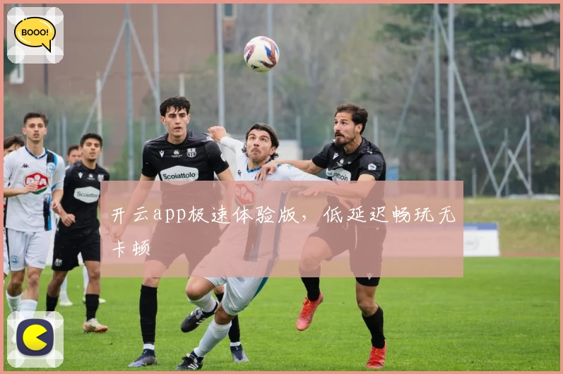 开云app极速体验版，低延迟畅玩无卡顿