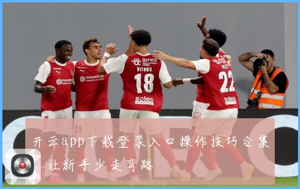 开云app下载登录入口操作技巧合集，让新手少走弯路