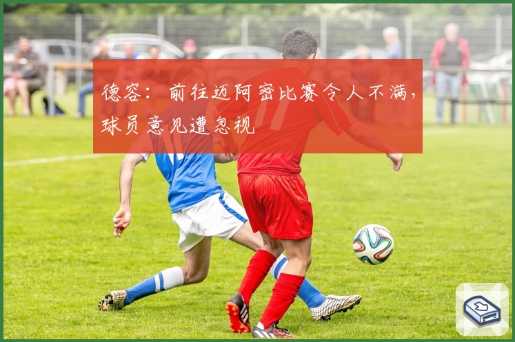 德容：前往迈阿密比赛令人不满，球员意见遭忽视
