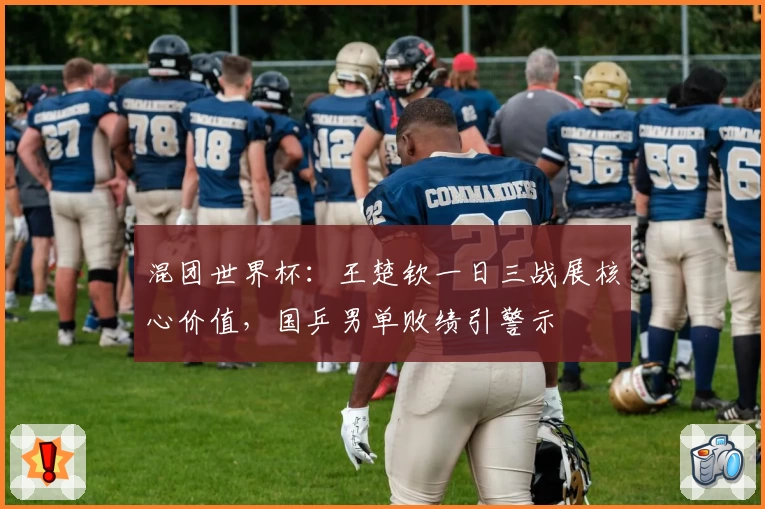 混团世界杯：王楚钦一日三战展核心价值，国乒男单败绩引警示