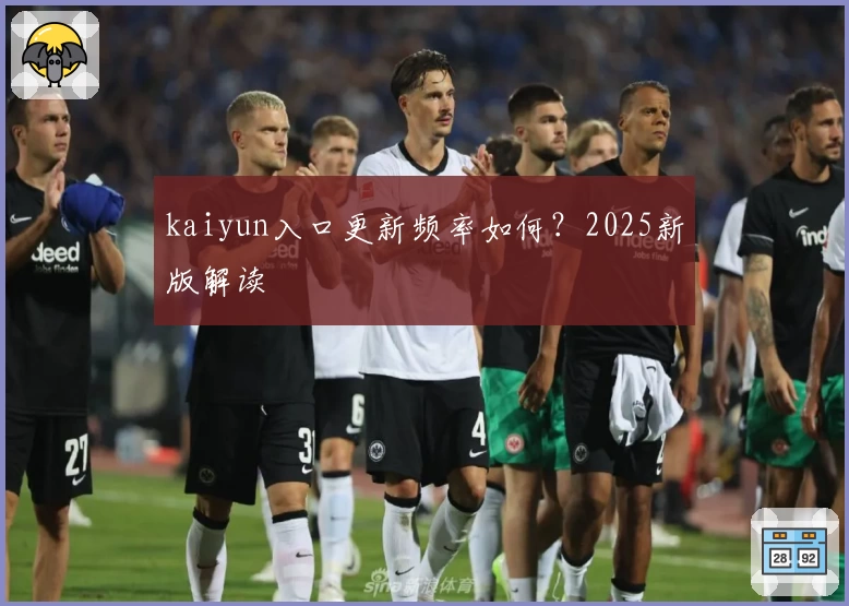 kaiyun入口更新频率如何？2025新版解读