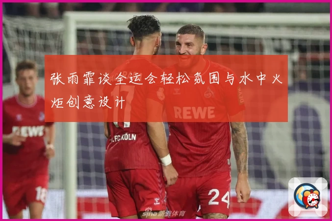 张雨霏谈全运会轻松氛围与水中火炬创意设计