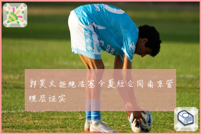 郭昊文拒绝活塞今夏短合同南京管理层证实