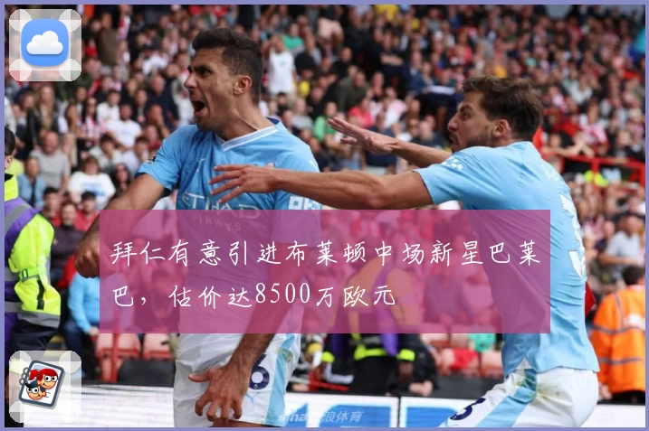 拜仁有意引进布莱顿中场新星巴莱巴，估价达8500万欧元