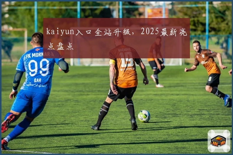 kaiyun入口全站升级，2025最新亮点盘点