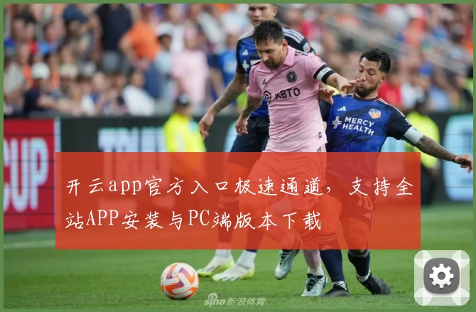 开云app官方入口极速通道，支持全站APP安装与PC端版本下载