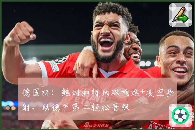 德国杯：鲍姆加特纳双响炮+凌空垫射，助德甲第二轻松晋级