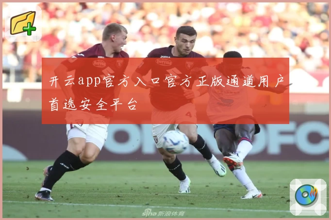 开云app官方入口官方正版通道用户首选安全平台