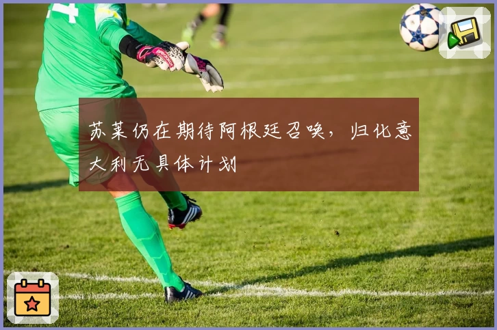 苏莱仍在期待阿根廷召唤,归化意大利无具体计划