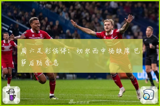 周六足彩伤停：切尔西中场缺席 巴萨后防告急