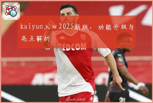 kaiyun入口2025新版，功能升级与亮点解析