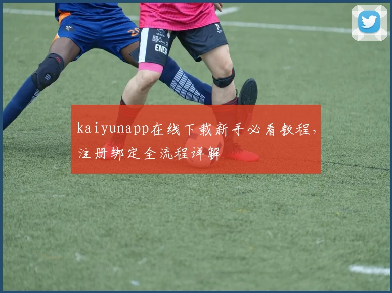 kaiyunapp在线下载新手必看教程,注册绑定全流程详解