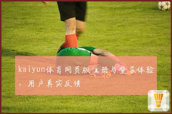 kaiyun体育网页版注册与登录体验，用户真实反馈