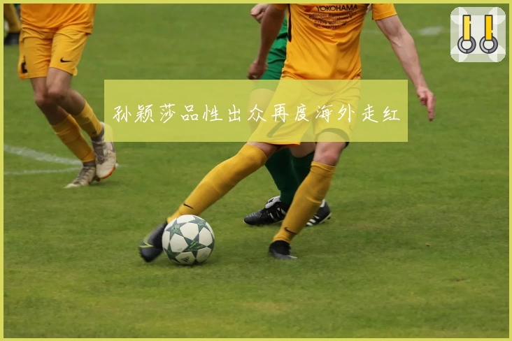 孙颖莎品性出众再度海外走红