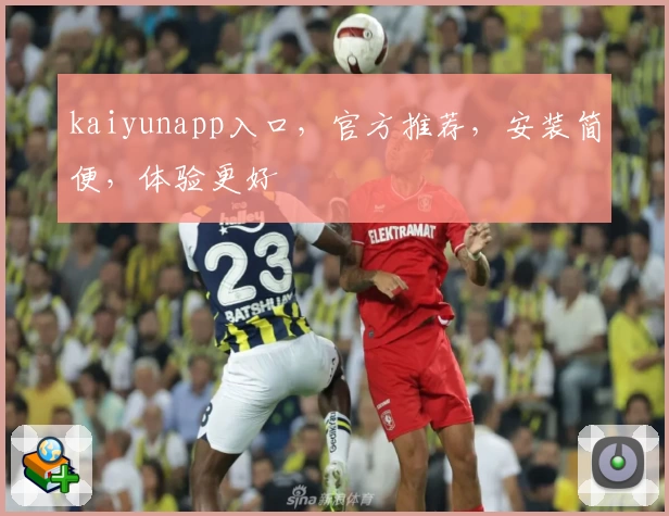 kaiyunapp入口，官方推荐，安装简便，体验更好