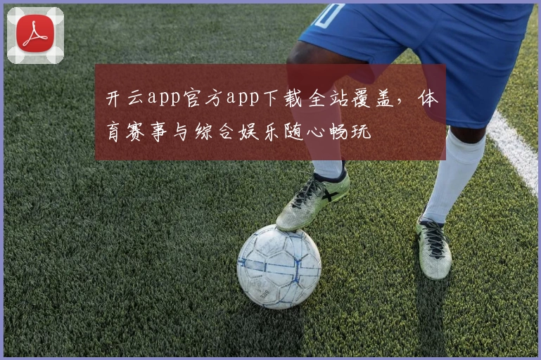 开云app官方app下载全站覆盖，体育赛事与综合娱乐随心畅玩