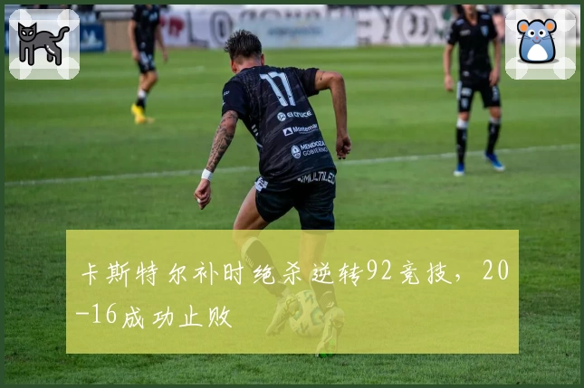 卡斯特尔补时绝杀逆转92竞技,20-16成功止败