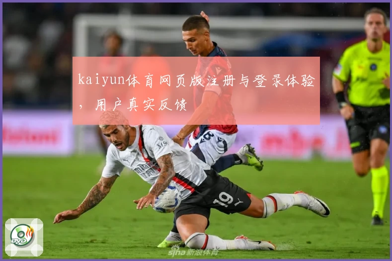 kaiyun体育网页版注册与登录体验，用户真实反馈