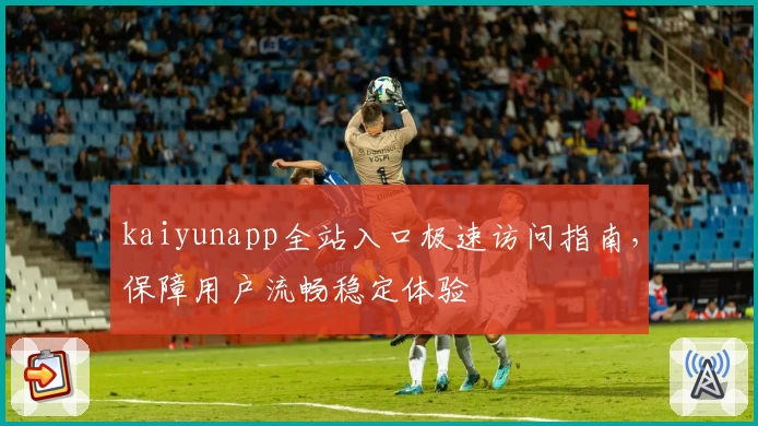 kaiyunapp全站入口极速访问指南，保障用户流畅稳定体验