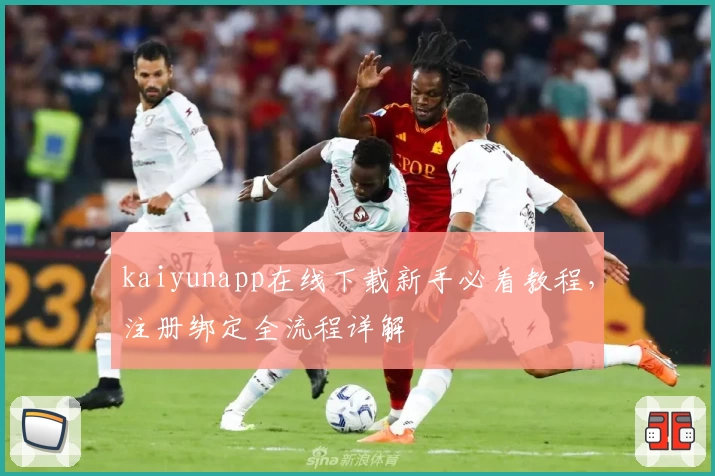 kaiyunapp在线下载新手必看教程，注册绑定全流程详解