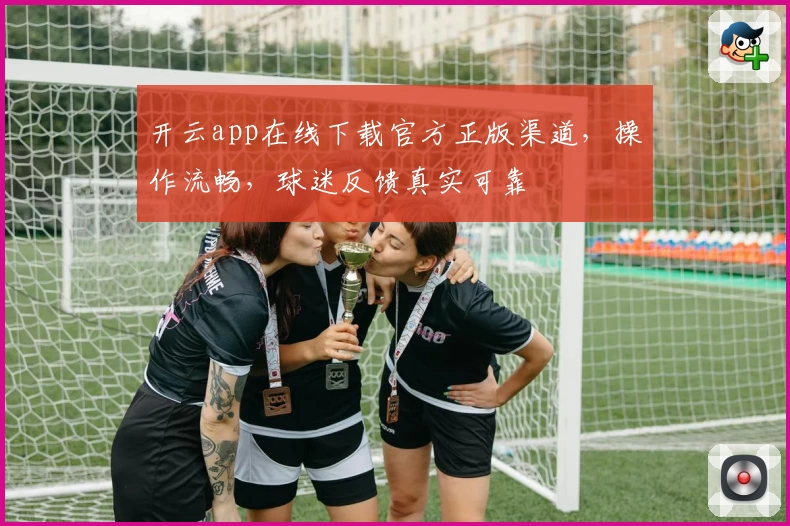 开云app在线下载官方正版渠道，操作流畅，球迷反馈真实可靠