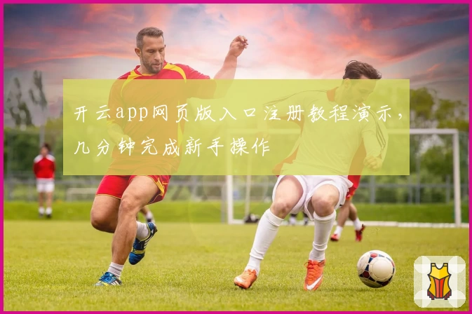 开云app网页版入口注册教程演示，几分钟完成新手操作