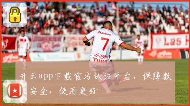 开云app下载官方认证平台，保障数据安全，使用更好