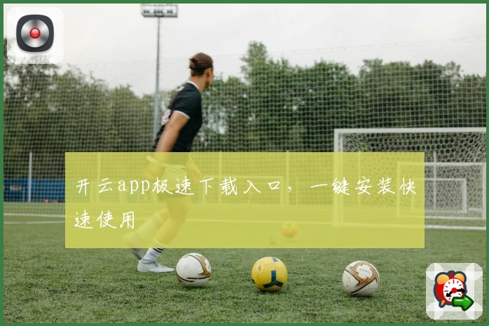 开云app极速下载入口，一键安装快速使用